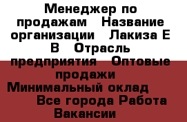 Менеджер по продажам › Название организации ­ Лакиза Е.В › Отрасль предприятия ­ Оптовые продажи › Минимальный оклад ­ 30 000 - Все города Работа » Вакансии   